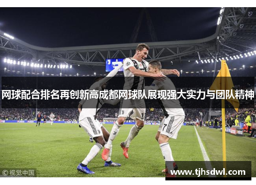 网球配合排名再创新高成都网球队展现强大实力与团队精神
