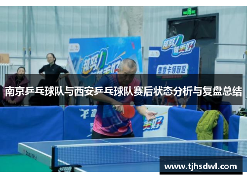 南京乒乓球队与西安乒乓球队赛后状态分析与复盘总结
