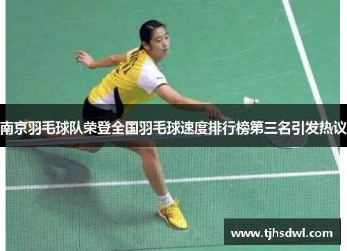 南京羽毛球队荣登全国羽毛球速度排行榜第三名引发热议