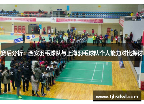 赛后分析：西安羽毛球队与上海羽毛球队个人能力对比探讨