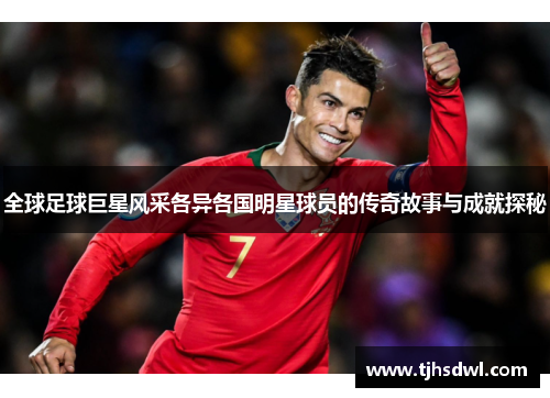 全球足球巨星风采各异各国明星球员的传奇故事与成就探秘