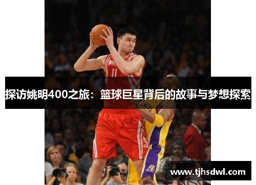 探访姚明400之旅：篮球巨星背后的故事与梦想探索