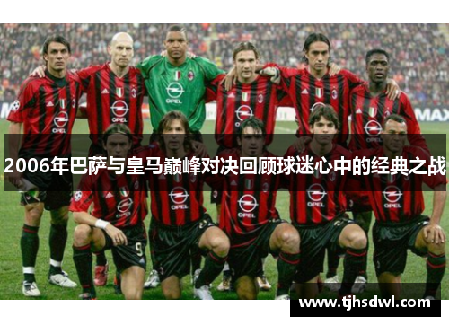 2006年巴萨与皇马巅峰对决回顾球迷心中的经典之战
