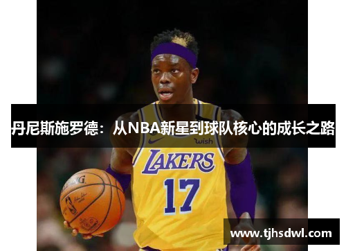 丹尼斯施罗德：从NBA新星到球队核心的成长之路