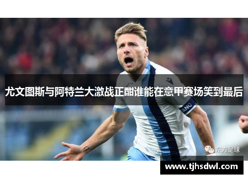 尤文图斯与阿特兰大激战正酣谁能在意甲赛场笑到最后
