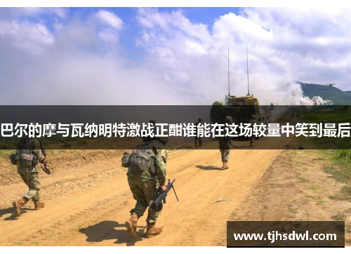 巴尔的摩与瓦纳明特激战正酣谁能在这场较量中笑到最后