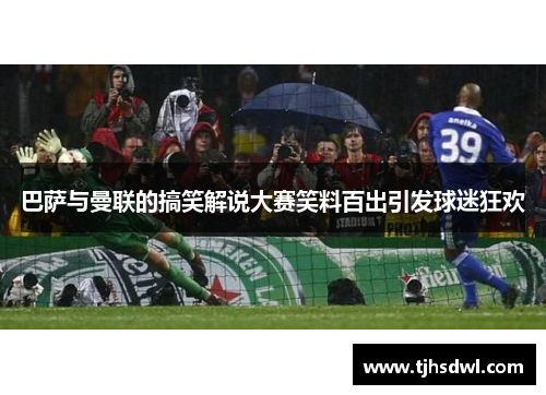 巴萨与曼联的搞笑解说大赛笑料百出引发球迷狂欢
