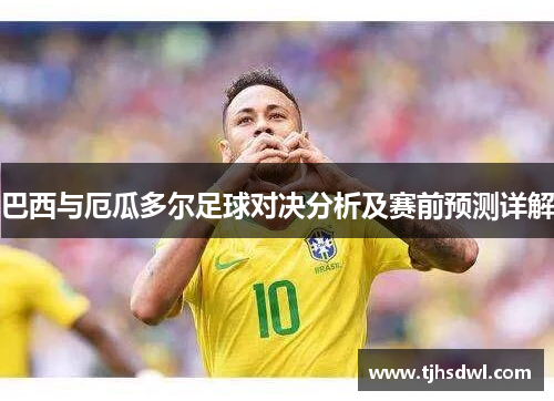 巴西与厄瓜多尔足球对决分析及赛前预测详解