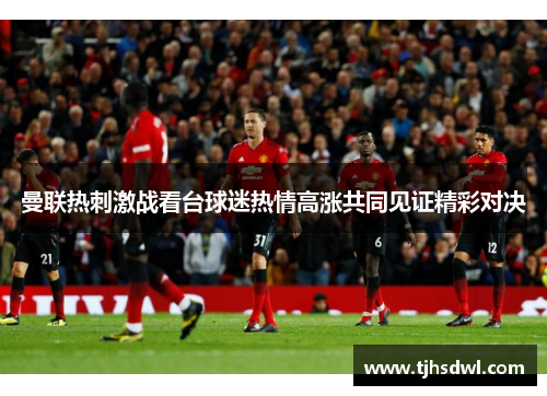 曼联热刺激战看台球迷热情高涨共同见证精彩对决