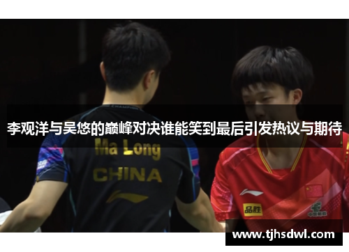 李观洋与吴悠的巅峰对决谁能笑到最后引发热议与期待