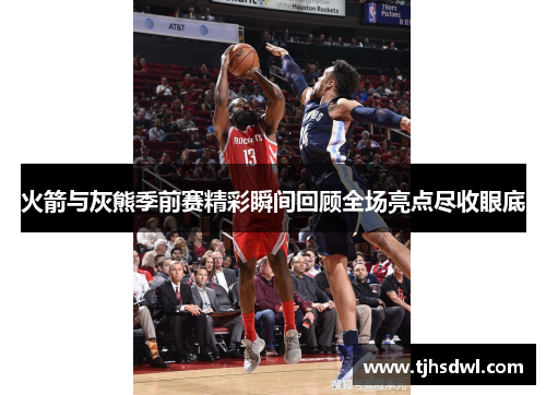 火箭与灰熊季前赛精彩瞬间回顾全场亮点尽收眼底