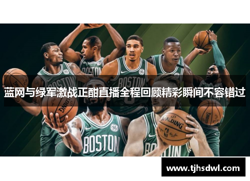 蓝网与绿军激战正酣直播全程回顾精彩瞬间不容错过
