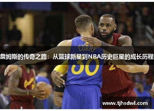 詹姆斯的传奇之路：从篮球新星到NBA历史巨星的成长历程