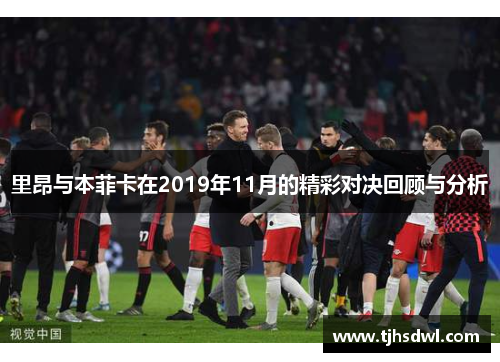 里昂与本菲卡在2019年11月的精彩对决回顾与分析